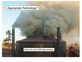 More CO and CO2 than biochar
Appropriate Technology?
 