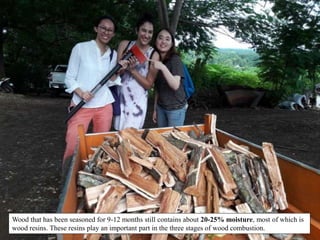 Wood that has been seasoned for 9-12 months still contains about 20-25% moisture, most of which is
wood resins. These resins play an important part in the three stages of wood combustion.
 