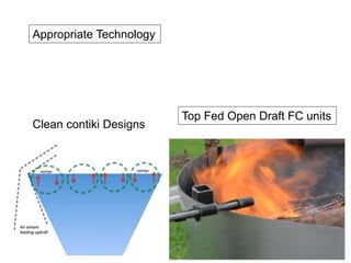 Clean contiki Designs
Appropriate Technology
Top Fed Open Draft FC units
 