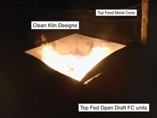 Clean Kiln Designs
Top Feed Metal Cone
Top Fed Open Draft FC units
 