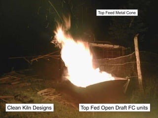 Clean Kiln Designs
Top Feed Metal Cone
Top Fed Open Draft FC units
 