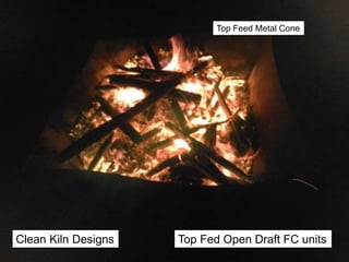 Clean Kiln Designs
Top Feed Metal Cone
Top Fed Open Draft FC units
 