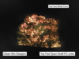 Clean Kiln Designs
Top Feed Metal Cone
Top Fed Open Draft FC units
 