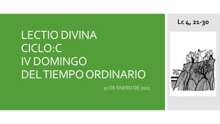 LECTIO DIVINA
CICLO:C
IV DOMINGO
DELTIEMPOORDINARIO
30 DE ENERO DE 2022
Lc 4, 21-30
 