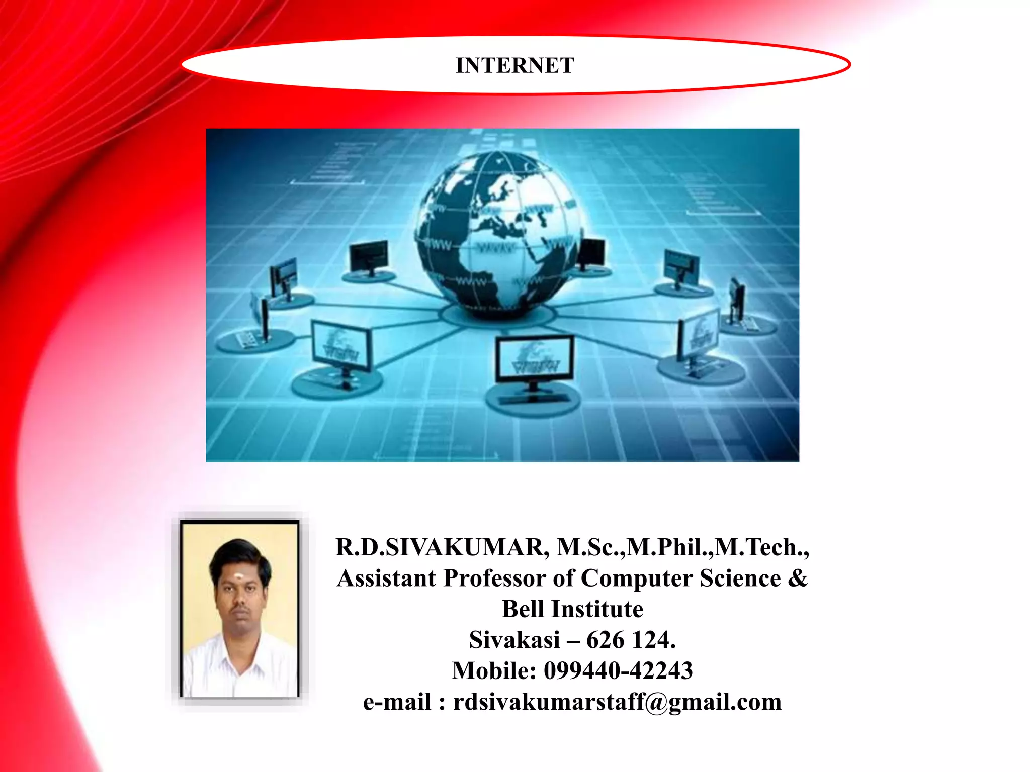 INTERNET
R.D.SIVAKUMAR, M.Sc.,M.Phil.,M.Tech.,
Assistant Professor of Computer Science &
Bell Institute
Sivakasi – 626 124.
Mobile: 099440-42243
e-mail : rdsivakumarstaff@gmail.com
 