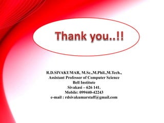 R.D.SIVAKUMAR, M.Sc.,M.Phil.,M.Tech.,
Assistant Professor of Computer Science
Bell Institute
Sivakasi – 626 141.
Mobile: 099440-42243
e-mail : rdsivakumarstaff@gmail.com
 