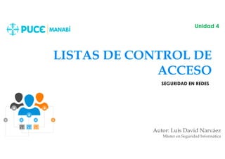 LISTAS DE CONTROL DE
ACCESO
Autor: Luis David Narváez
Máster en Seguridad Informática
Unidad 4
SEGURIDAD EN REDES
 