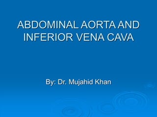ABDOMINAL AORTA AND
INFERIOR VENA CAVA
By: Dr. Mujahid Khan
 