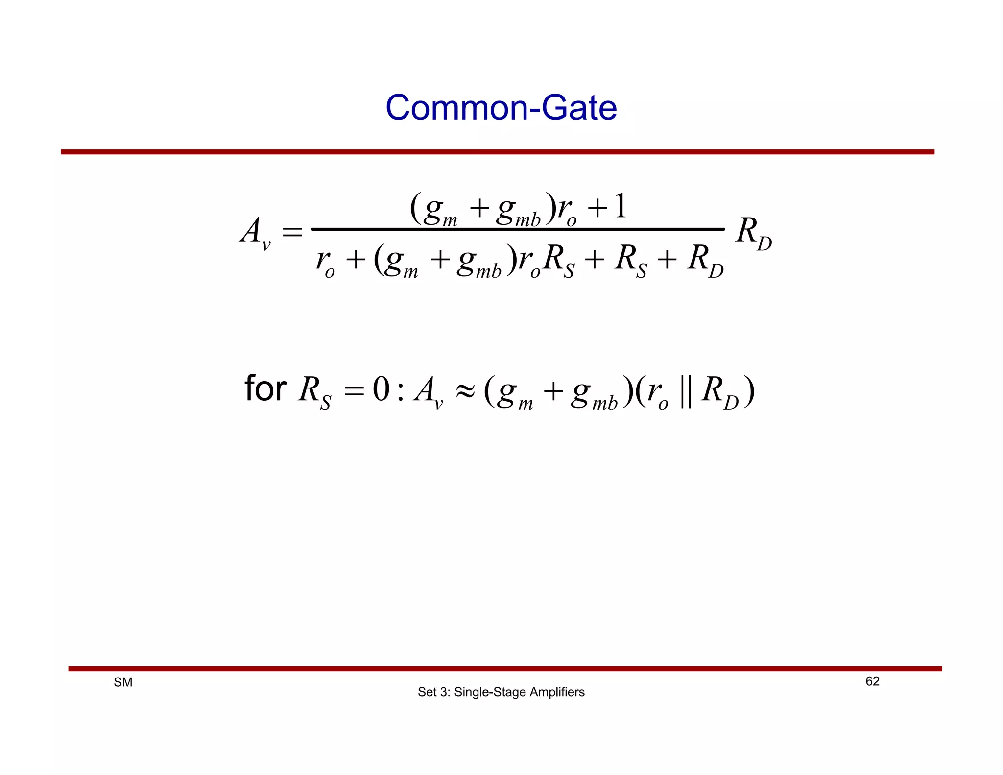 Set 3: Single-Stage Amplifiers
62
SM
Common-Gate
Av =
(gm + gmb )ro +1
ro + (gm + gmb )roRS + RS + RD
RD
)
||
)(
(
:
0 D
o
mb
m
v
S R
r
g
g
A
R +
≈
=
for
 
