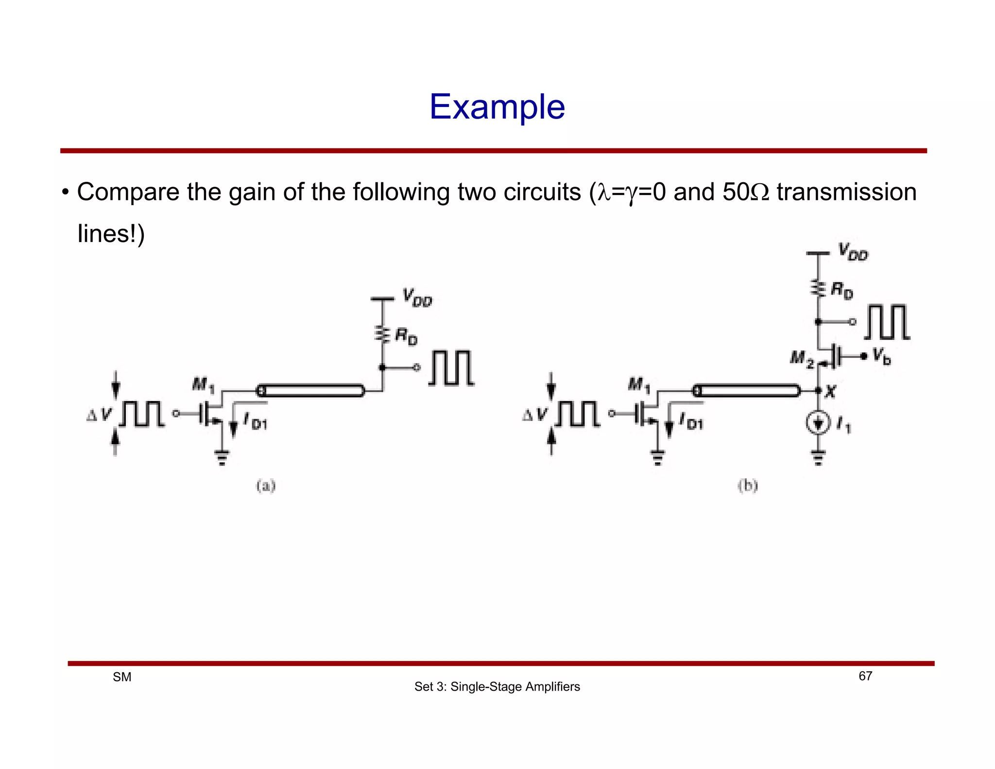 Set 3: Single-Stage Amplifiers
67
SM
Example
• Compare the gain of the following two circuits (λ=γ=0 and 50Ω transmission
lines!)
 