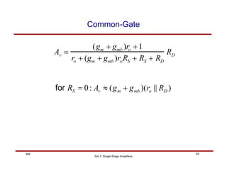 Set 3: Single-Stage Amplifiers
62
SM
Common-Gate
Av =
(gm + gmb )ro +1
ro + (gm + gmb )roRS + RS + RD
RD
)
||
)(
(
:
0 D
o
mb
m
v
S R
r
g
g
A
R +
≈
=
for
 