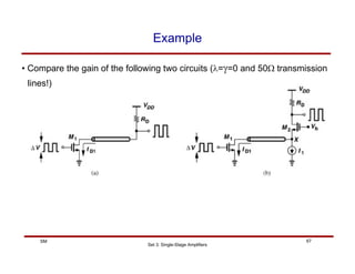 Set 3: Single-Stage Amplifiers
67
SM
Example
• Compare the gain of the following two circuits (λ=γ=0 and 50Ω transmission
lines!)
 