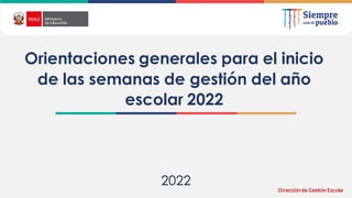 2022
Orientaciones generales para el inicio
de las semanas de gestión del año
escolar 2022
Dirección de Gestión Escolar
 
