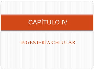 INGENIERÍA CELULAR
CAPÍTULO IV
 
