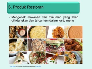 6. Produk Restoran
• Mengecek makanan dan minuman yang akan
dihidangkan dan tercantum dalam kartu menu
This Photo by Unknown Author is licensed under CC BY-SA
 