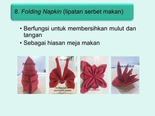 • Berfungsi untuk membersihkan mulut dan
tangan
• Sebagai hiasan meja makan
8. Folding Napkin (lipatan serbet makan)
 