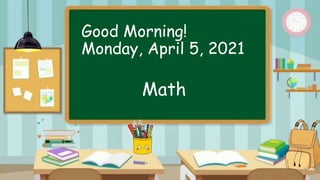 Good Morning!
Monday, April 5, 2021
Math
 