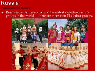  Russia today is home to one of the widest varieties of ethnic
groups in the world — there are more than 70 distinct groups.
 