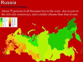 About 75 percent of all Russians live in the west, due in part to
the rich soil, waterways, and a milder climate than that in east.
 