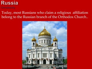 Today, most Russians who claim a religious affiliation
belong to the Russian branch of the Orthodox Church..
 