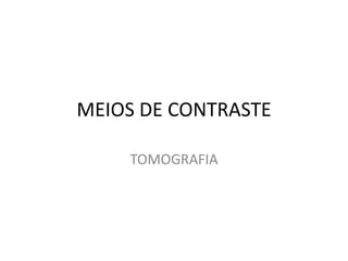 MEIOS DE CONTRASTE
TOMOGRAFIA
 