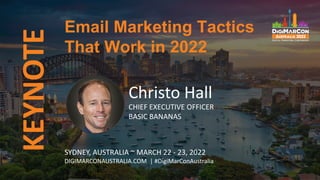 KEYNOTE
Christo Hall
CHIEF EXECUTIVE OFFICER
BASIC BANANAS
Email Marketing Tactics
That Work in 2022
SYDNEY, AUSTRALIA ~ MARCH 22 - 23, 2022
DIGIMARCONAUSTRALIA.COM | #DigiMarConAustralia
 