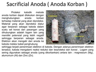 Sacrificial Anoda ( Anoda Korban )
Proteksi katodik metode
anoda korban dapat dilakukan dengan
menghubungkan anoda korban
...