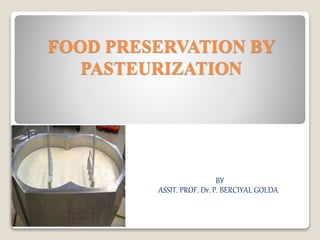 FOOD PRESERVATION BY
PASTEURIZATION
BY
ASSIT. PROF. Dr. P. BERCIYAL GOLDA
 