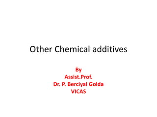 Other Chemical additives
By
Assist.Prof.
Dr. P. Berciyal Golda
VICAS
 