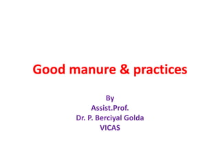 Good manure & practices
By
Assist.Prof.
Dr. P. Berciyal Golda
VICAS
 