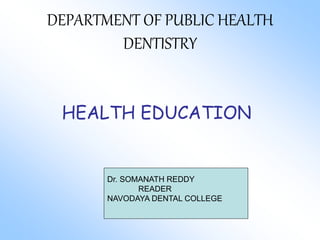 DEPARTMENT OF PUBLIC HEALTH
DENTISTRY
HEALTH EDUCATION
Dr. SOMANATH REDDY
READER
NAVODAYA DENTAL COLLEGE
 