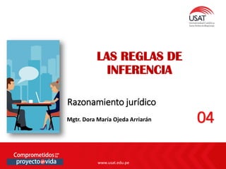 www.usat.edu.pe
www.usat.edu.pe
Razonamiento jurídico
LAS REGLAS DE
INFERENCIA
Mgtr. Dora María Ojeda Arriarán 04
 