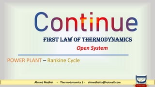 Ahmed Medhat - Thermodynamics 1 - ahmedhatfa@hotmail.com
First law of thermodynamics
Open System
POWER PLANT – Rankine Cycle
 