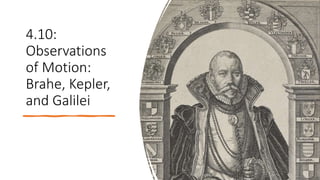 4.10:
Observations
of Motion:
Brahe, Kepler,
and Galilei
 
