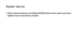 Kepler demo
• https://www.starhop.com/blog/2020/6/10/at-home-stem-activities-
keplers-laws-of-planetary-motion
 