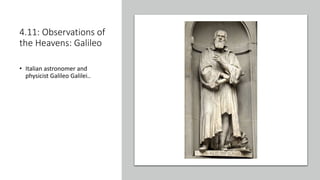 4.11: Observations of
the Heavens: Galileo
• Italian astronomer and
physicist Galileo Galilei..
 