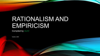 RATIONALISM AND
EMPIRICISM
Compiled by DrAS
Sudario, 2020
 