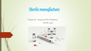 Sterile manufacture
Prepare by : Yannawar P.D ( M.pharm)
DCOP, Latur
 