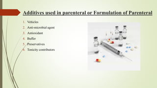 Additives used in parenteral or Formulation of Parenteral
1. Vehicles
2. Anti-microbial agent
3. Antioxidant
4. Buffer
5. Preservatives
6. Tonicity contributors
 