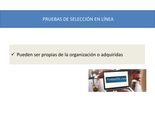 PRUEBAS DE SELECCIÓN EN LÍNEA
 Pueden ser propias de la organización o adquiridas
 