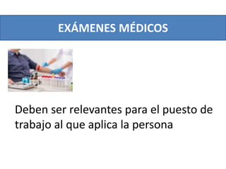 EXÁMENES MÉDICOS
Deben ser relevantes para el puesto de
trabajo al que aplica la persona
 