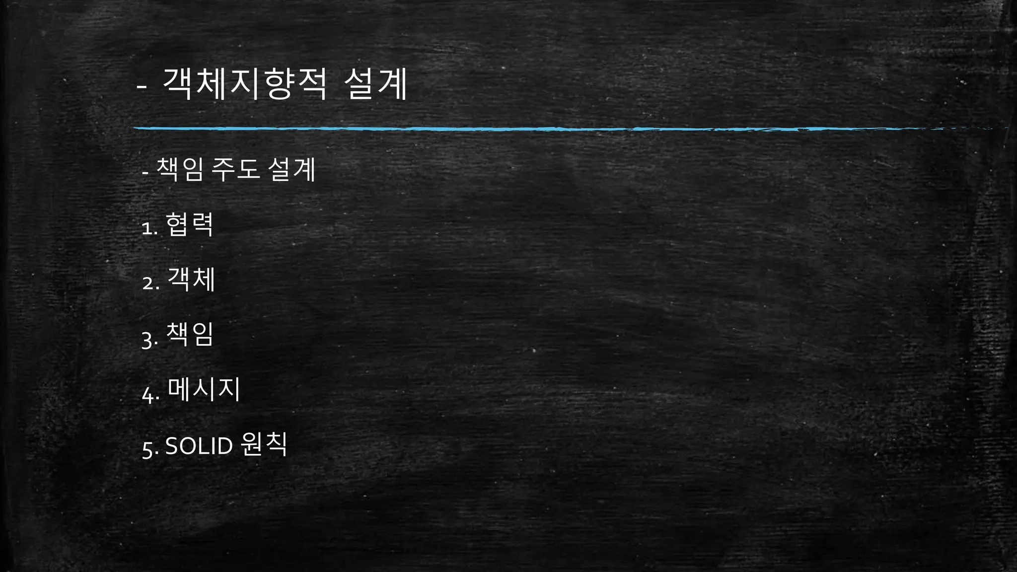 - 객체지향적 설계
- 책임 주도 설계
1. 협력
2. 객체
3. 책임
4. 메시지
5. SOLID 원칙
 