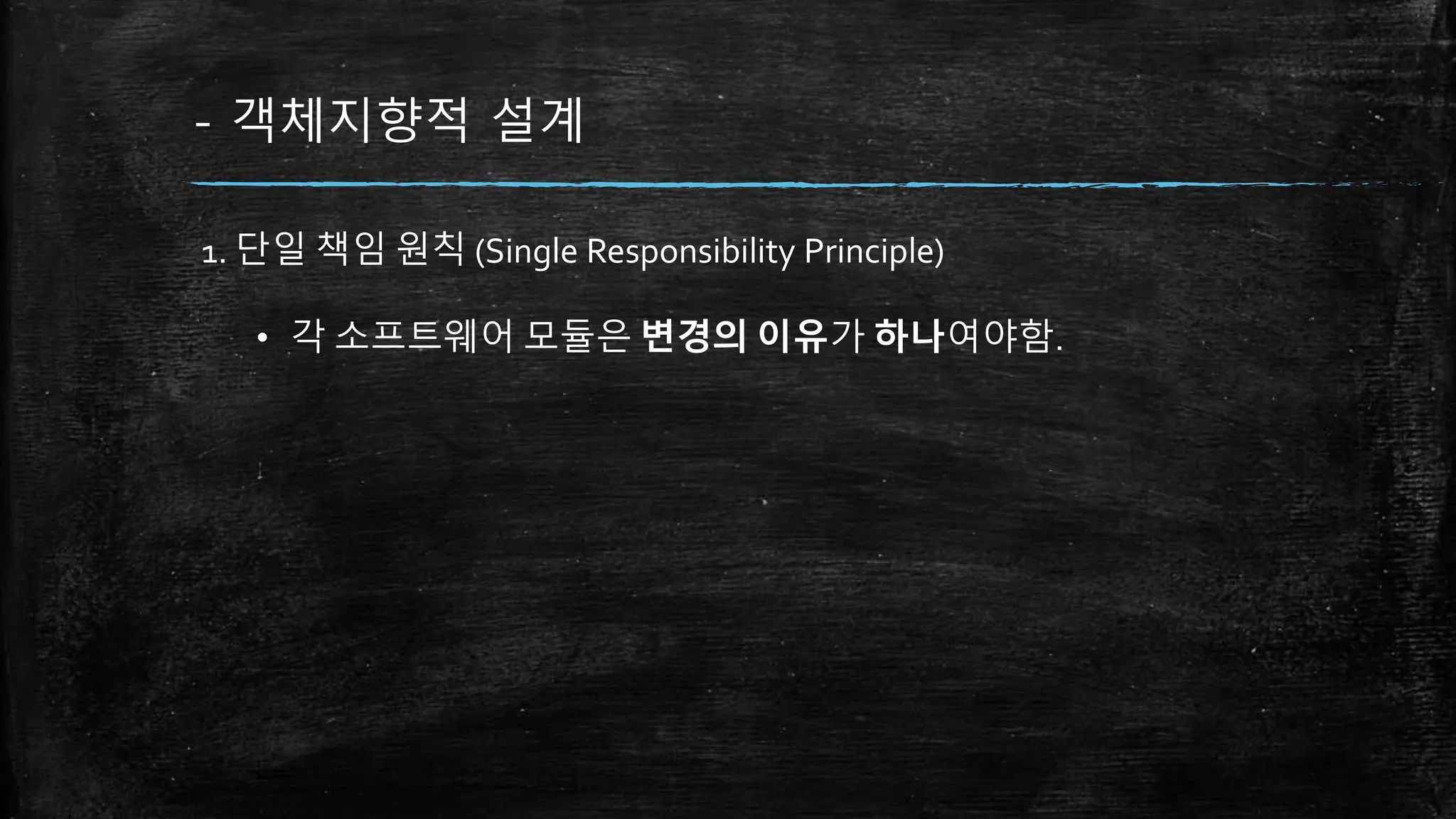- 객체지향적 설계
1. 단일 책임 원칙 (Single Responsibility Principle)
• 각 소프트웨어 모듈은 변경의 이유가 하나여야함.
 