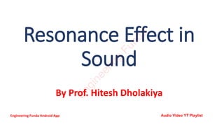 Resonance Effect in
Sound
By Prof. Hitesh Dholakiya
E
n
g
i
n
e
e
r
i
n
g
F
u
n
d
a
Engineering Funda Android App Audio Video YT Playlist
 