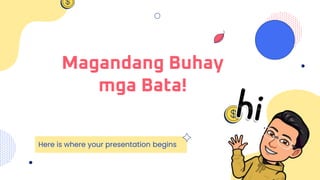 Magandang Buhay
mga Bata!
Here is where your presentation begins
 