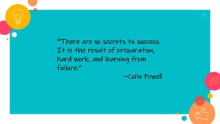 25
“There are no secrets to success.
It is the result of preparation,
hard work, and learning from
failure.”
~Colin Powell
 