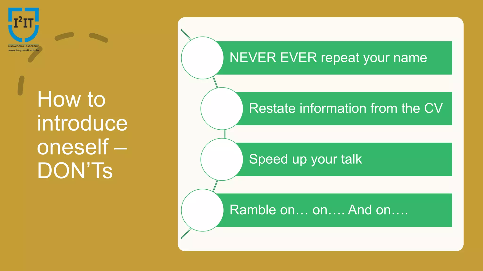 How to
introduce
oneself –
DON’Ts
NEVER EVER repeat your name
Restate information from the CV
Speed up your talk
Ramble on… on…. And on….