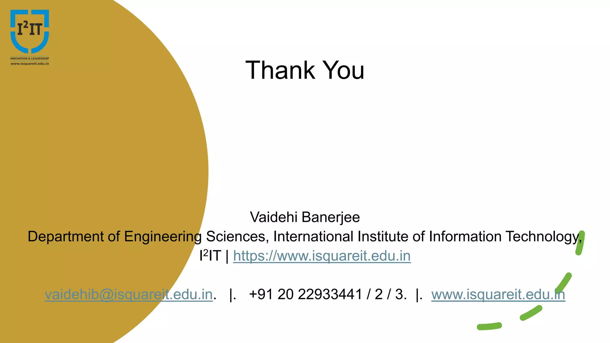 Thank You
Vaidehi Banerjee
Department of Engineering Sciences, International Institute of Information Technology,
I2IT | https://www.isquareit.edu.in
vaidehib@isquareit.edu.in. |. +91 20 22933441 / 2 / 3. |. www.isquareit.edu.in