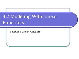 4.2 Modeling With Linear
Functions
Chapter 4 Linear Functions
 