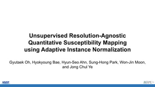Unsupervised Resolution-Agnostic
Quantitative Susceptibility Mapping
using Adaptive Instance Normalization
Gyutaek Oh, Hyokyoung Bae, Hyun-Seo Ahn, Sung-Hong Park, Won-Jin Moon,
and Jong Chul Ye
 